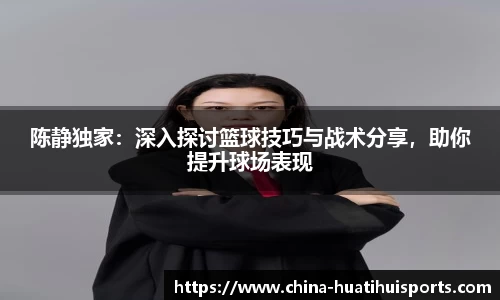 陈静独家：深入探讨篮球技巧与战术分享，助你提升球场表现