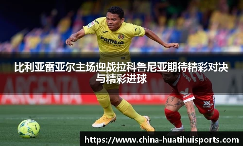 比利亚雷亚尔主场迎战拉科鲁尼亚期待精彩对决与精彩进球