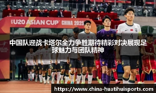 中国队迎战卡塔尔全力争胜期待精彩对决展现足球魅力与团队精神
