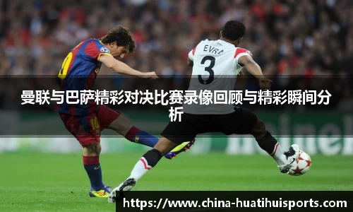 曼联与巴萨精彩对决比赛录像回顾与精彩瞬间分析